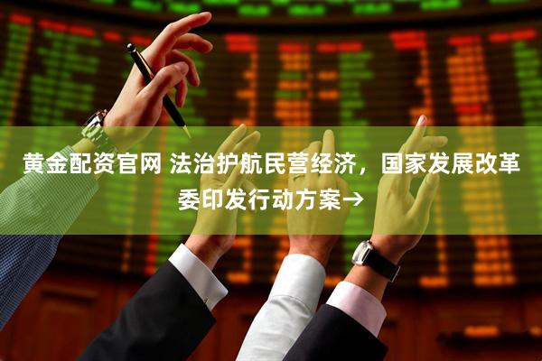 黄金配资官网 法治护航民营经济，国家发展改革委印发行动方案→